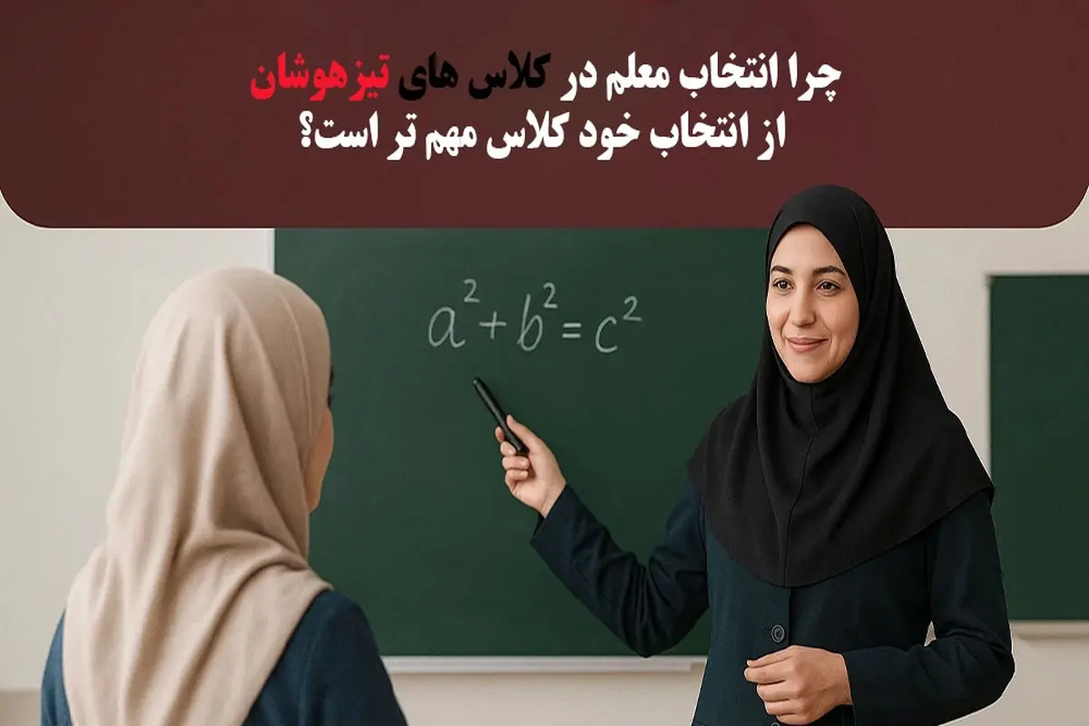 چرا انتخاب معلم در کلاس های تیزهوشان از انتخاب خود کلاس مهم تر است؟