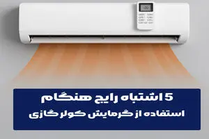5 اشتباه رایج هنگام استفاده از گرمایش کولر گازی