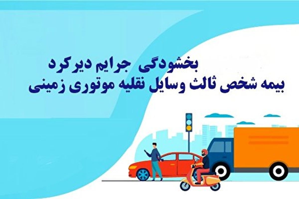 طرح بخشودگی جرایم بیمه شخص ثالث تمام وسایل نقلیه موتوری زمینی اجرا می‌شود