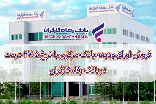 فروش اوراق ودیعه بانک مرکزی با نرخ 27.5 درصد در بانک رفاه کارگران آغاز شد