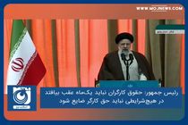 حقوق کارگران نباید یک‌ماه عقب بیافتد/ در هیچ‌شرایطی نباید حق کارگر ضایع شود