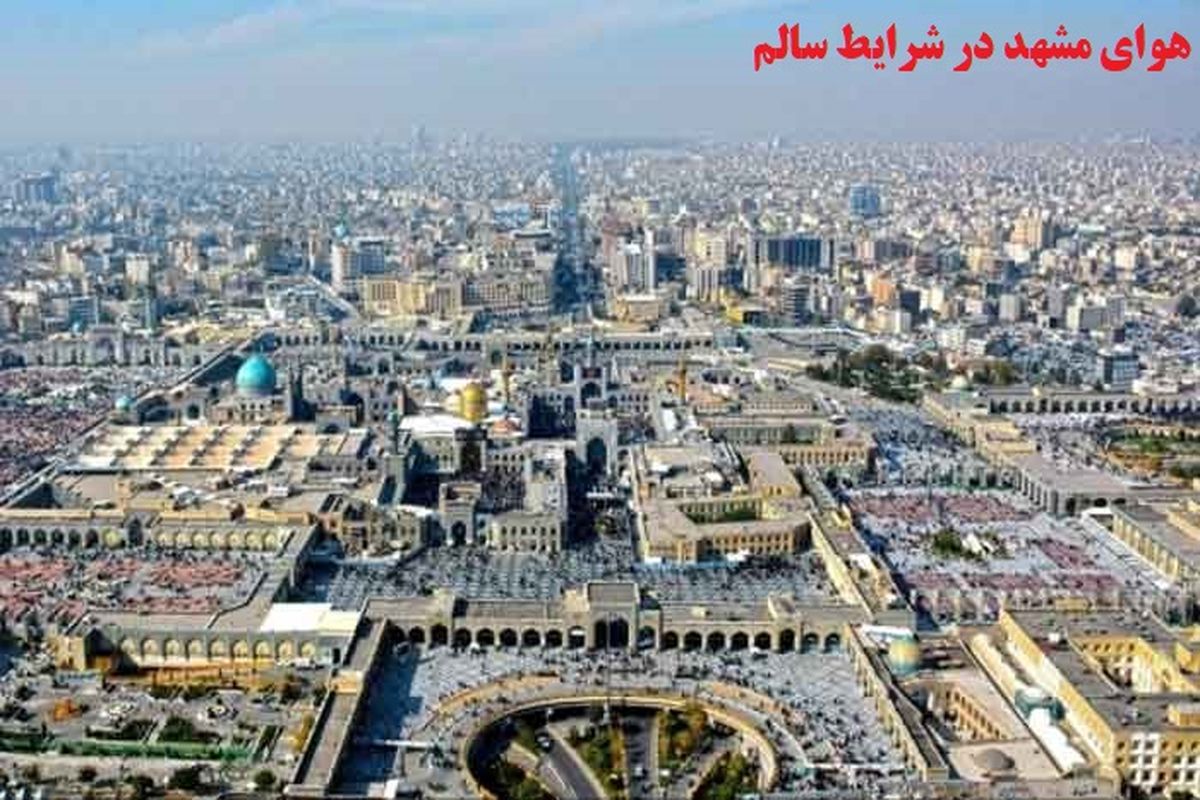 کیفیت هوای کلانشهر مشهد در شرایط سالم قرار دارد