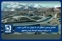 افتتاح رسمی انتقال آب از تونل سد کانی سیب به دریاچه ارومیه توسط رئیس‌جمهور