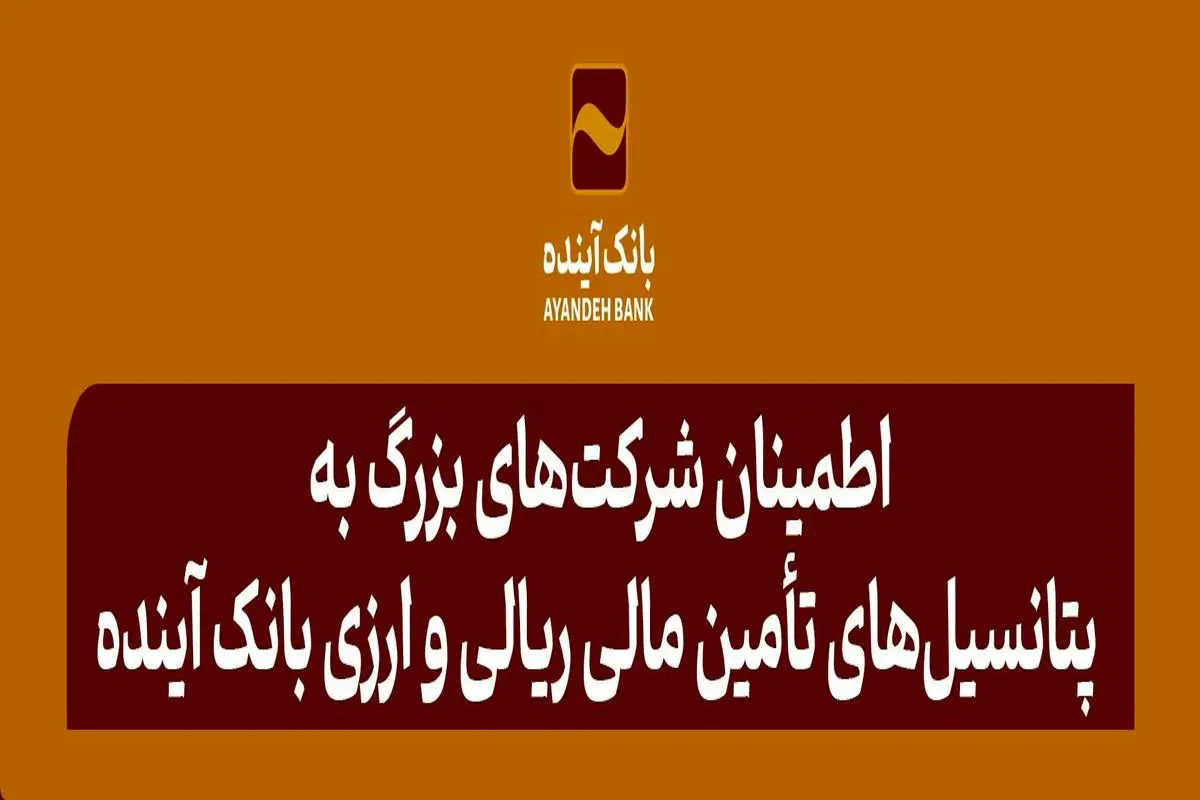 اطمینان شرکت‌های بزرگ تولیدی، صنعتی، پتروشیمی، نفت و فولاد به پتانسیل‌های تأمین مالی ریالی و ارزی بانک آینده