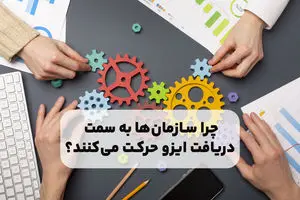 چرا سازمان‌ها به سمت دریافت ایزو حرکت می‌کنند؟