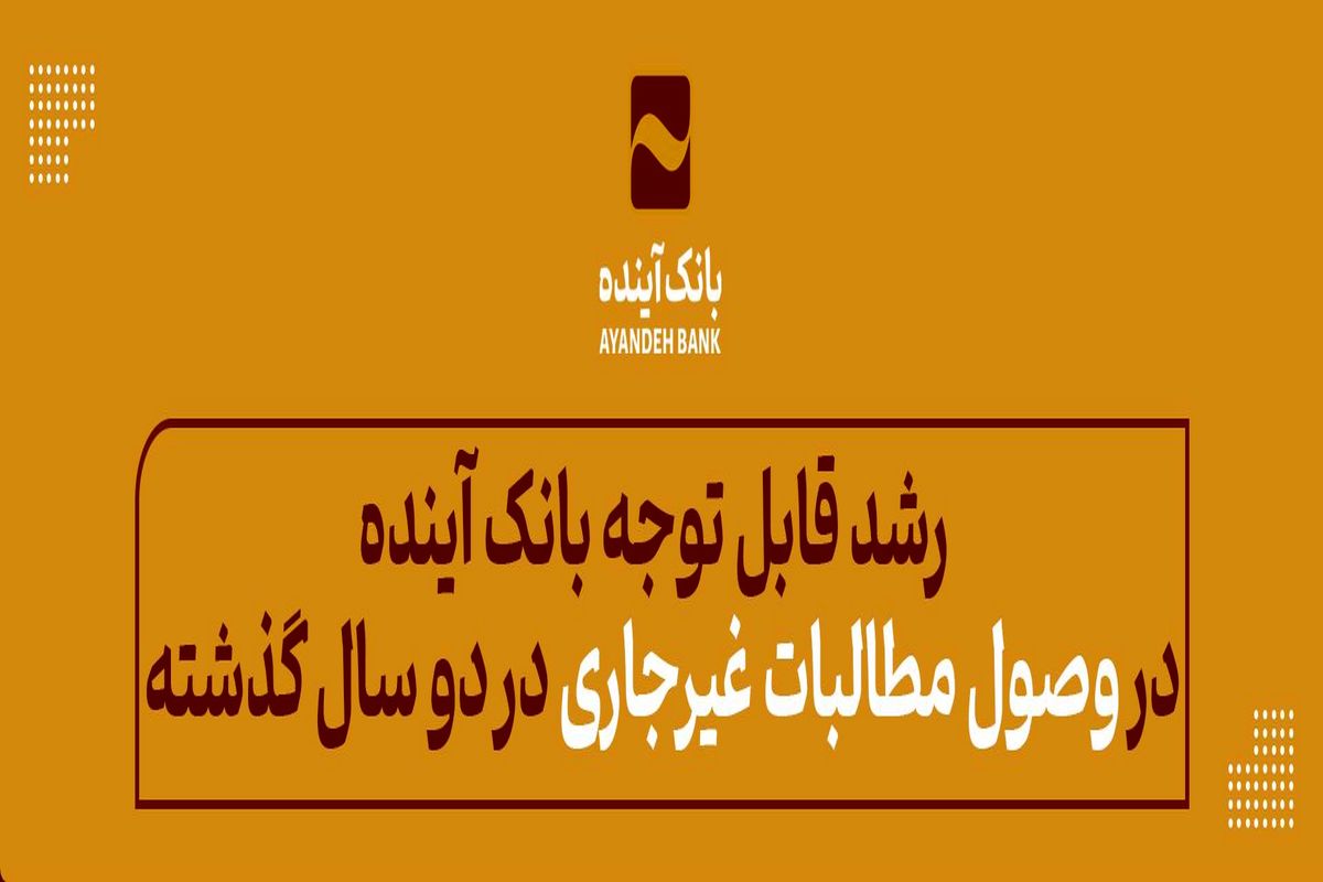 بانک آینده در دو سال گذشته رشد قابل توجهی در وصول مطالبات غیرجاری را تجربه کرد